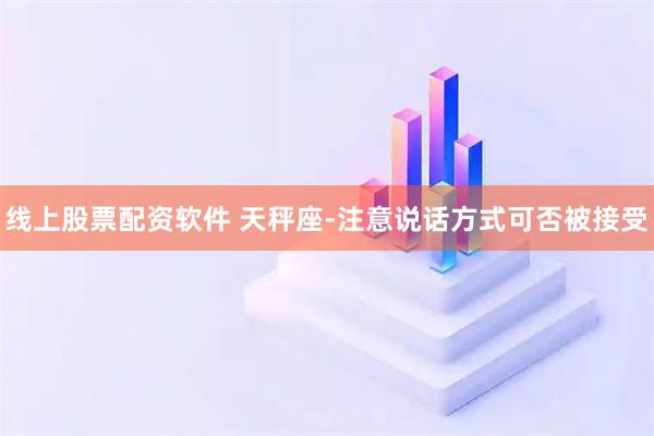线上股票配资软件 天秤座-注意说话方式可否被接受