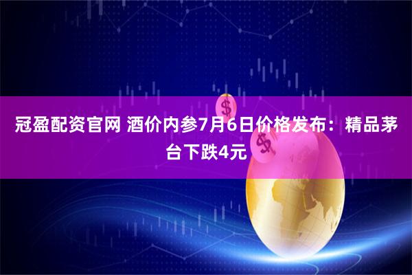 冠盈配资官网 酒价内参7月6日价格发布：精品茅台下跌4元